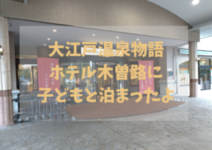 大江戸温泉物語ホテル木曽路に子どもと泊まったよ