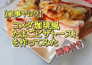【家事ヤロウ】コメダ珈琲風たまごピザトーストを作ってみた(画像付き)