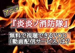 アニメ『炎炎ノ消防隊』を無料で試聴できるVOD(動画配信サービス)は?