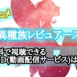 アニメ『異種族レビュアーズ』を無料で視聴できるVOD(動画配信サービス)は？