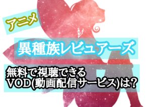 アニメ『異種族レビュアーズ』を無料で視聴できるVOD(動画配信サービス)は？