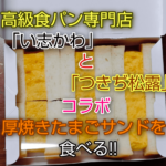 高級食パン専門店「い志かわ」と「つきぢ松露」コラボ厚焼きたまごサンドを食べる