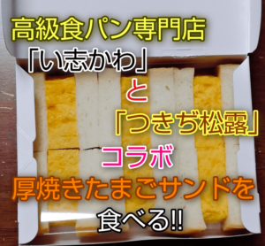 高級食パン専門店「い志かわ」と「つきぢ松露」コラボ厚焼きたまごサンドを食べる