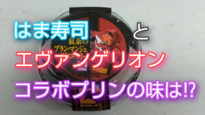 はま寿司とエヴァンゲリオンのコラボプリンの味は!?
