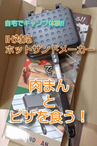 自宅でキャンプ体験 IH対応ホットサンドメーカーで肉まんとピザを食う!