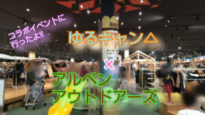 ゆるキャンとアルペンアウトドアーズコラボイベントへ行きました