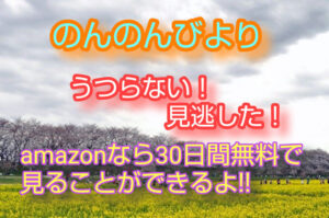 のんのんびよりがうつらない!!放送されない!!見逃した!!amazonなら30日間無料で見ることができるよ!!