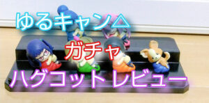 ゆるキャン2ガチャハグコットレビュー