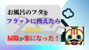 風呂のフタをフラットに変えたら劇的に掃除が楽になった